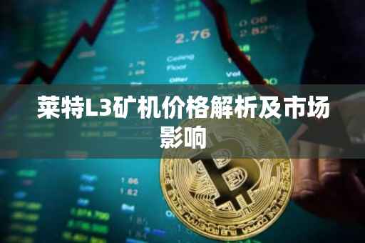 莱特L3矿机价格解析及市场影响