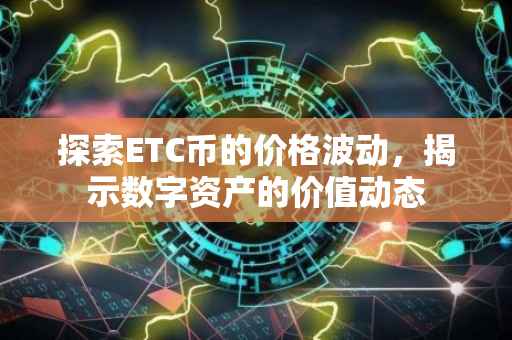 探索ETC币的价格波动，揭示数字资产的价值动态