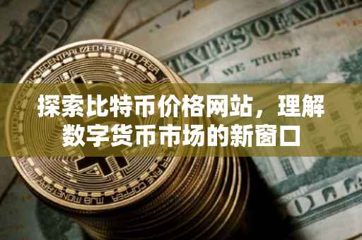 探索比特币价格网站，理解数字货币市场的新窗口