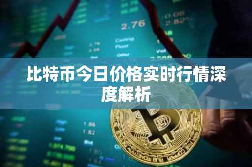 比特币今日价格实时行情深度解析
