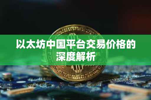 以太坊中国平台交易价格的深度解析