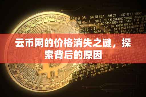 云币网的价格消失之谜，探索背后的原因