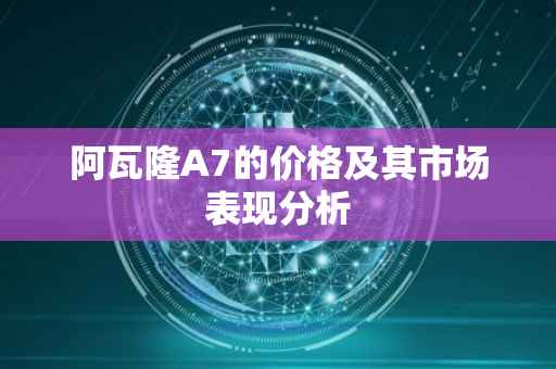 阿瓦隆A7的价格及其市场表现分析