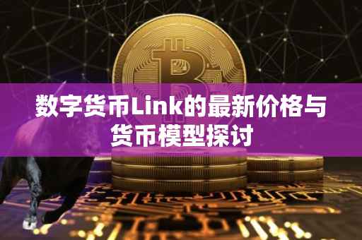数字货币Link的最新价格与货币模型探讨