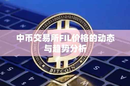 中币交易所FIL价格的动态与趋势分析