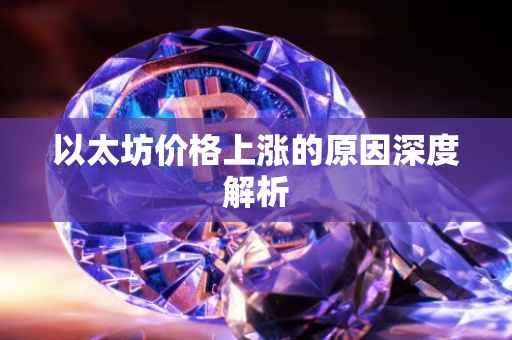 以太坊价格上涨的原因深度解析