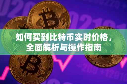 如何买到比特币实时价格，全面解析与操作指南