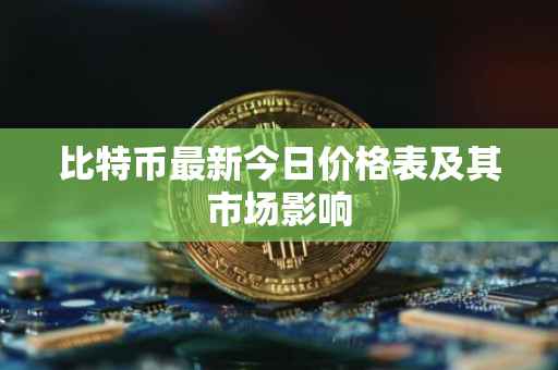 比特币最新今日价格表及其市场影响