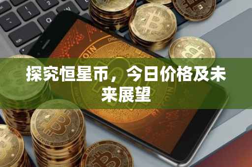 探究恒星币，今日价格及未来展望