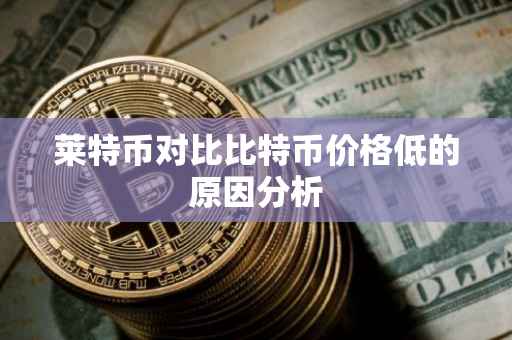 莱特币对比比特币价格低的原因分析