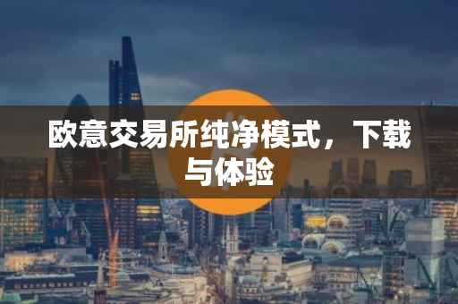 欧意交易所纯净模式，下载与体验