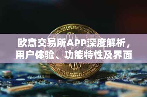 欧意交易所APP深度解析，用户体验、功能特性及界面设计