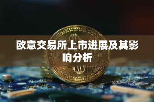 欧意交易所上市进展及其影响分析