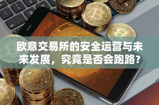 欧意交易所的安全运营与未来发展，究竟是否会跑路？