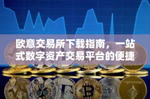 欧意交易所下载指南，一站式数字资产交易平台的便捷获取方式