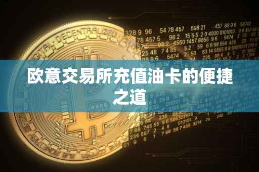 欧意交易所充值油卡的便捷之道