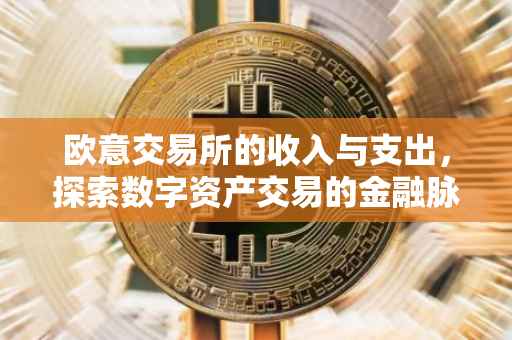 欧意交易所的收入与支出，探索数字资产交易的金融脉络