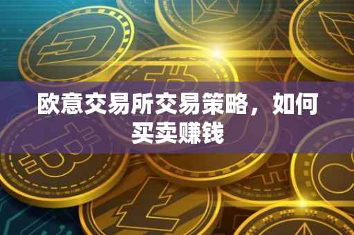欧意交易所交易策略，如何买卖赚钱