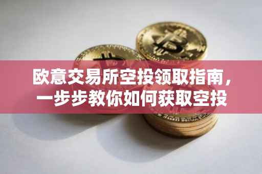 欧意交易所空投领取指南，一步步教你如何获取空投