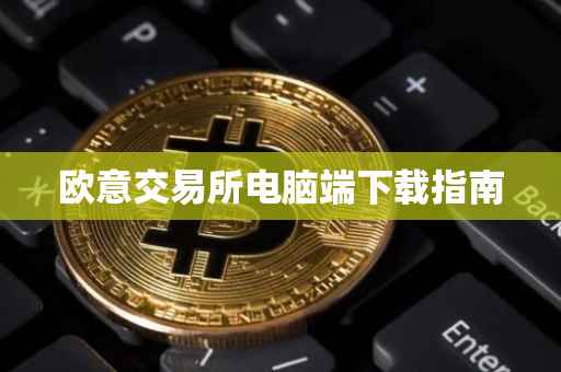 欧意交易所电脑端下载指南