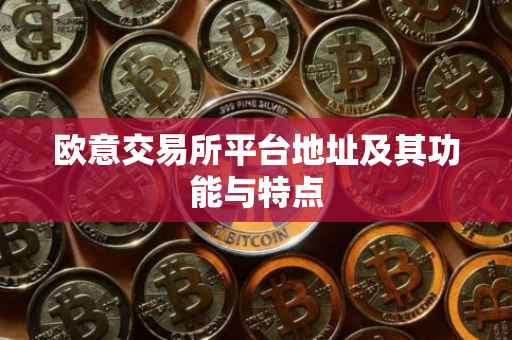 欧意交易所平台地址及其功能与特点