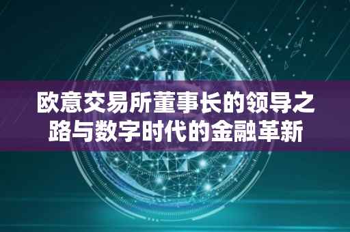 欧意交易所董事长的领导之路与数字时代的金融革新