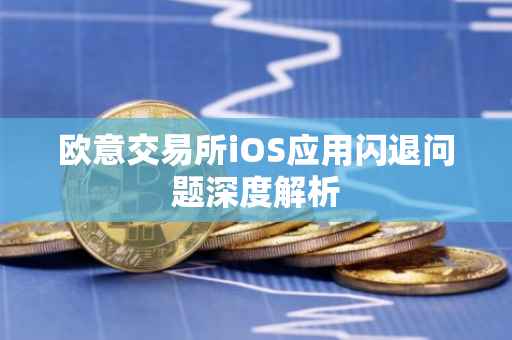 欧意交易所iOS应用闪退问题深度解析