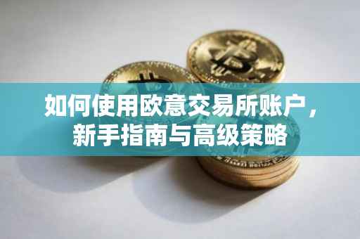 如何使用欧意交易所账户，新手指南与高级策略