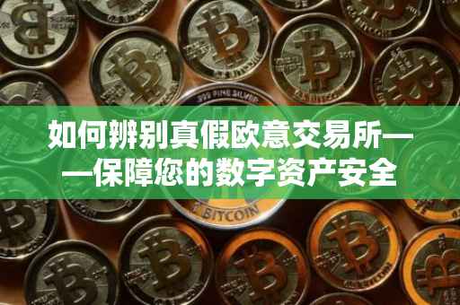 如何辨别真假欧意交易所——保障您的数字资产安全