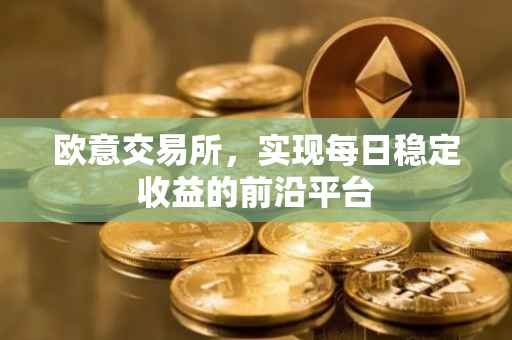 欧意交易所，实现每日稳定收益的前沿平台