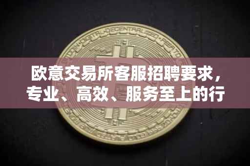 欧意交易所客服招聘要求，专业、高效、服务至上的行业标杆