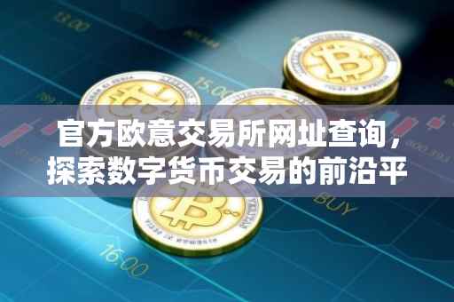 官方欧意交易所网址查询，探索数字货币交易的前沿平台