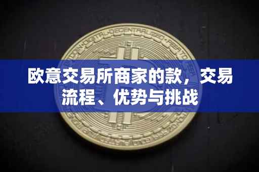 欧意交易所商家的款，交易流程、优势与挑战