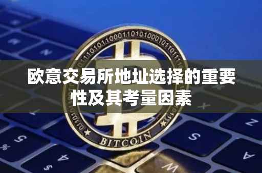 欧意交易所地址选择的重要性及其考量因素