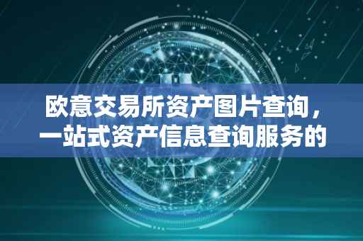 欧意交易所资产图片查询，一站式资产信息查询服务的新体验