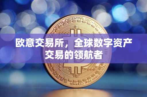 欧意交易所，全球数字资产交易的领航者