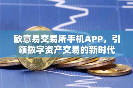 欧意易交易所手机APP，引领数字资产交易的新时代