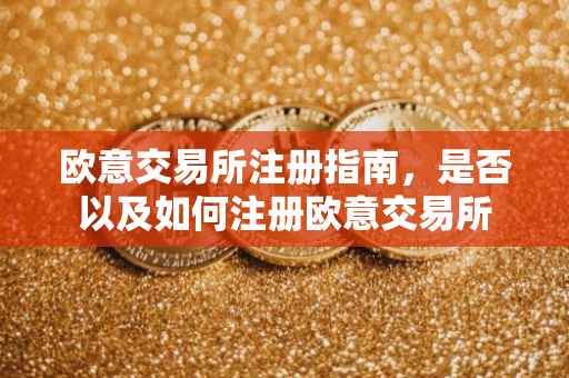 欧意交易所注册指南，是否以及如何注册欧意交易所
