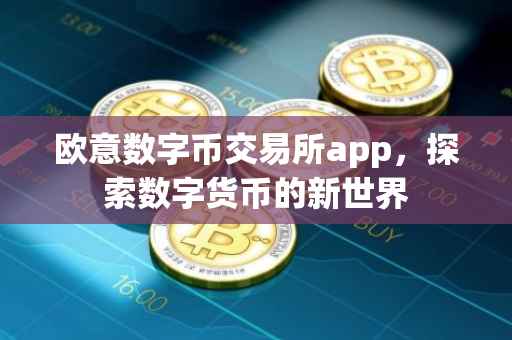 欧意数字币交易所app，探索数字货币的新世界