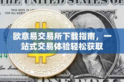 欧意易交易所下载指南，一站式交易体验轻松获取