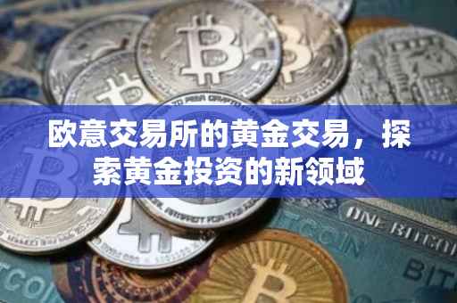 欧意交易所的黄金交易，探索黄金投资的新领域