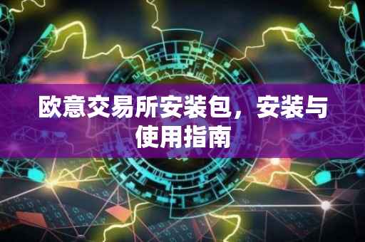 欧意交易所安装包，安装与使用指南