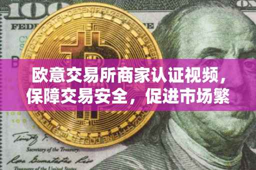 欧意交易所商家认证视频，保障交易安全，促进市场繁荣的重要一环