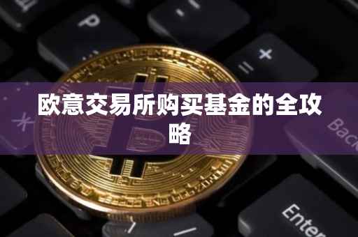 欧意交易所购买基金的全攻略