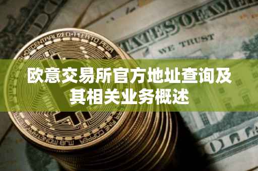 欧意交易所官方地址查询及其相关业务概述