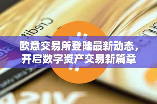 欧意交易所登陆最新动态，开启数字资产交易新篇章
