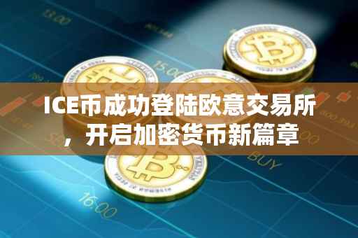 ICE币成功登陆欧意交易所，开启加密货币新篇章
