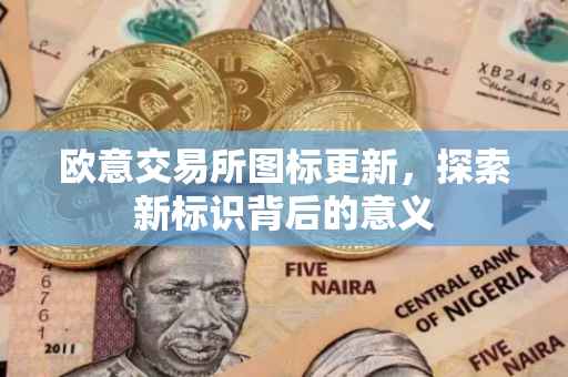 欧意交易所图标更新，探索新标识背后的意义