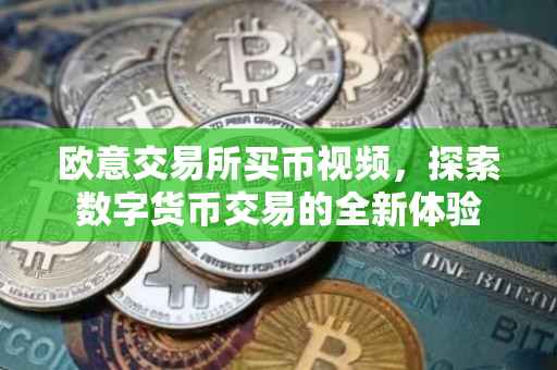 欧意交易所买币视频，探索数字货币交易的全新体验
