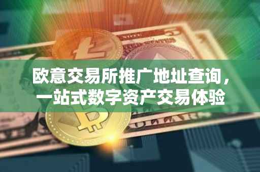 欧意交易所推广地址查询，一站式数字资产交易体验